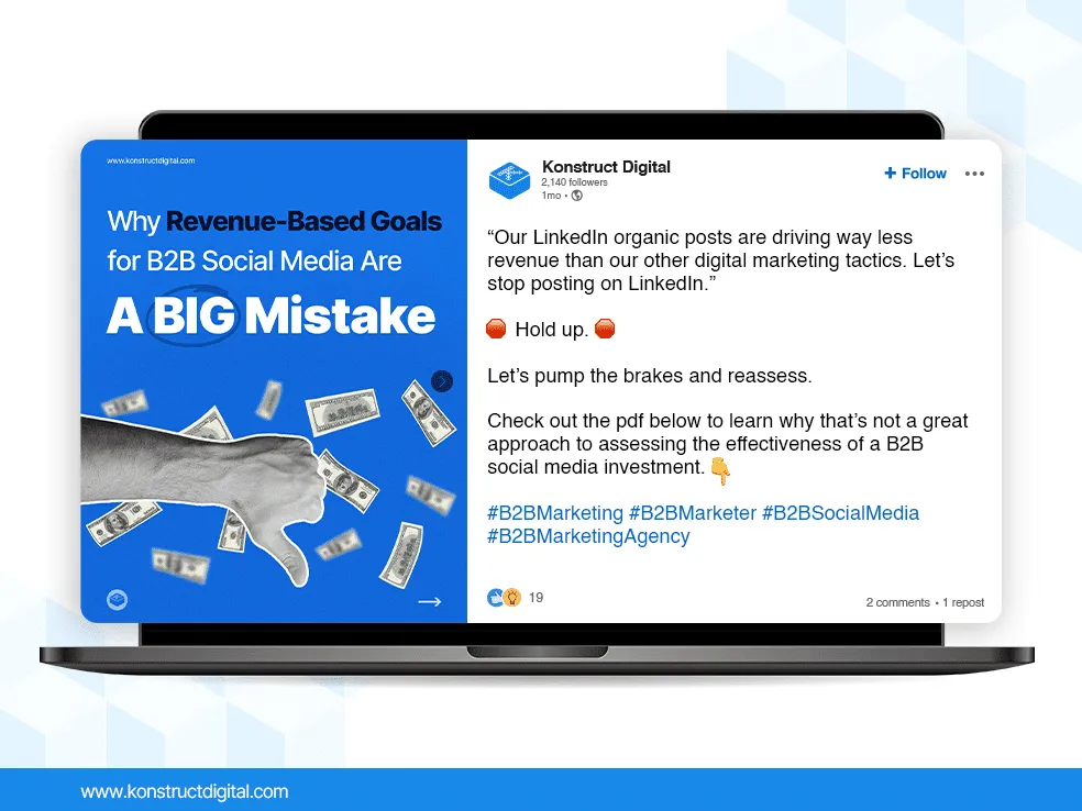A LinkedIn post by Konstruct Digital featuring a pdf that says "Why Revenue-Based Goals for B2B Social Media Are A BIG Mistake"
The caption says: "“Our LinkedIn organic posts are driving way less revenue than our other digital marketing tactics. Let’s stop posting on LinkedIn.”
🛑 Hold up. 🛑
Let’s pump the brakes and reassess.
Check out the pdf below to learn why that’s not a great approach to assessing the effectiveness of a B2B social media investment. 👇
#B2BMarketing #B2BMarketer #B2BSocialMedia #B2BMarketingAgency"