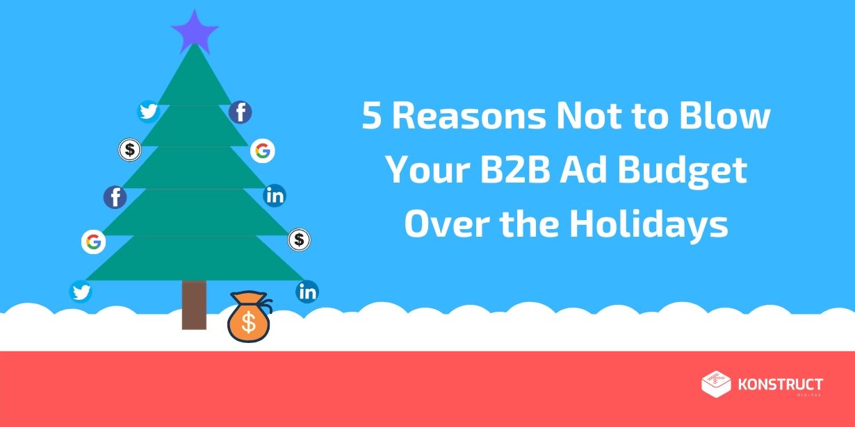 5 Reasons Not to Blow Your B2B Ad Budget Over the Holidays