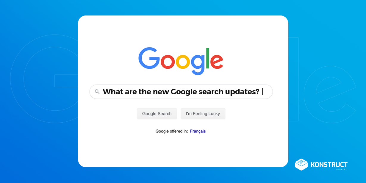 Exciting New Google Search Updates! Konstruct Digital