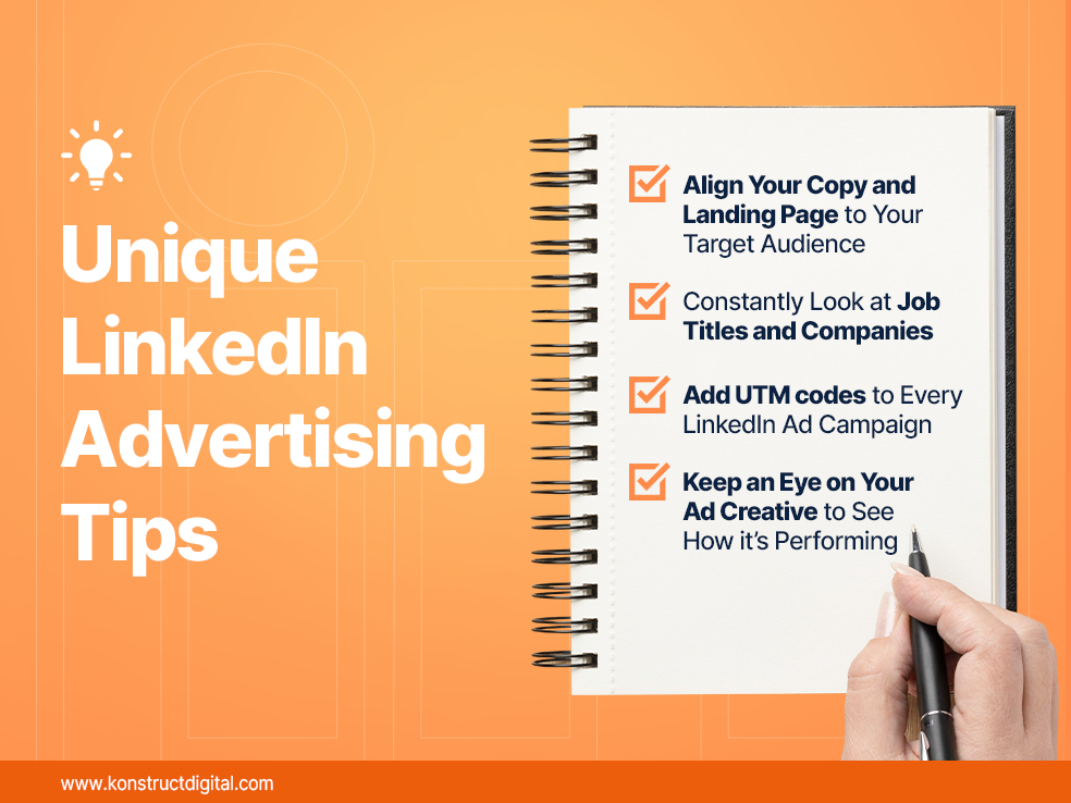 Text: Unique LinkedIn Advertising Tips:
- Align Your Copy and Landing Page to Your Target Audience
- Constantly Look at Job Titles and Companies
- Add UTM codes to Every LinkedIn ad Campaign
- Keep an Eye on Your Ad Creative to See How it’s performing
