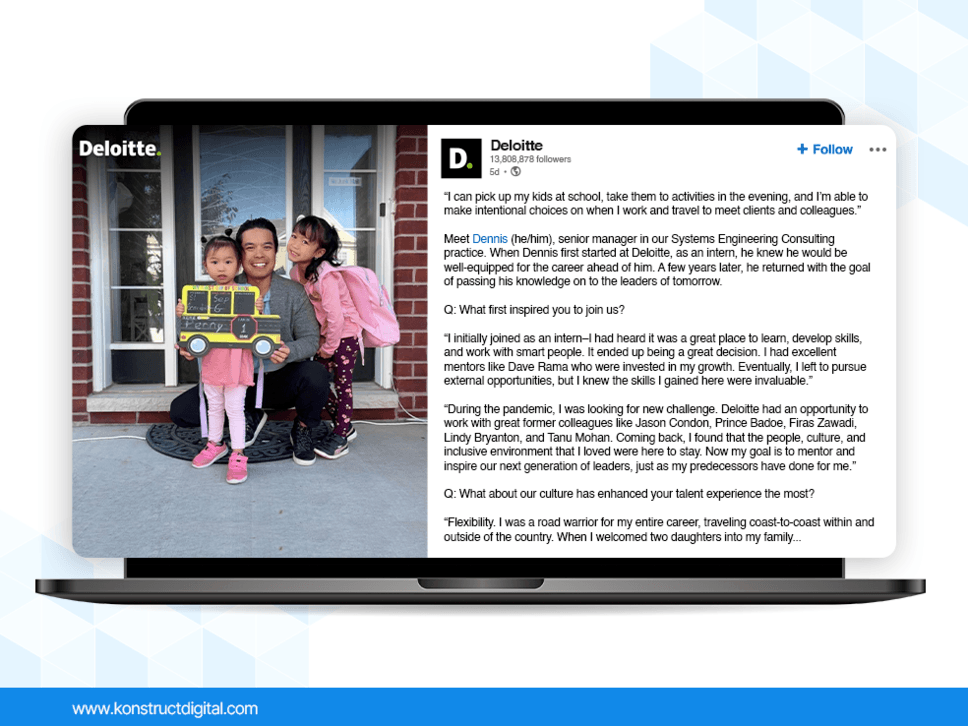 A LinkedIn post by Deloitte featuring a photo with a man and his two daughters. 

The caption says: "“I can pick up my kids at school, take them to activities in the evening, and I’m able to make intentional choices on when I work and travel to meet clients and colleagues.”

Meet Dennis (he/him), senior manager in our Systems Engineering Consulting practice. When Dennis first started at Deloitte, as an intern, he knew he would be well-equipped for the career ahead of him. A few years later, he returned with the goal of passing his knowledge on to the leaders of tomorrow.

Q: What first inspired you to join us? 

“I initially joined as an intern–I had heard it was a great place to learn, develop skills, and work with smart people. It ended up being a great decision. I had excellent mentors like Dave Rama who were invested in my growth. Eventually, I left to pursue external opportunities, but I knew the skills I gained here were invaluable.”

“During the pandemic, I was looking for new challenge. Deloitte had an opportunity to work with great former colleagues like Jason Condon, Prince Badoe, Firas Zawadi, Lindy Bryanton, and Tanu Mohan. Coming back, I found that the people, culture, and inclusive environment that I loved were here to stay. Now my goal is to mentor and inspire our next generation of leaders, just as my predecessors have done for me.”

Q: What about our culture has enhanced your talent experience the most? 

“Flexibility. I was a road warrior for my entire career, traveling coast-to-coast within and outside of the country. When I welcomed two daughters into my family..."